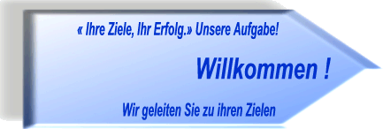 "Ihre Ziele, Ihr Erfolg" Unsere Aufgabe! <> Willkommen! <> Wir geleiten Sie zu Ihren Zielen!